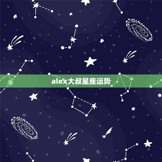 alex大叔星座运势,ALex大叔的2023年的10.19~10.25 alex大叔星座运势,ALex大叔的2023年的10.19~10.25