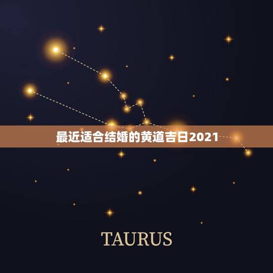 最近适合结婚的黄道吉日2021,想在2021年(明年)结婚,请问有哪些 最近适合结婚的黄道吉日2021,想在2021年(明年)结婚,请问有哪些