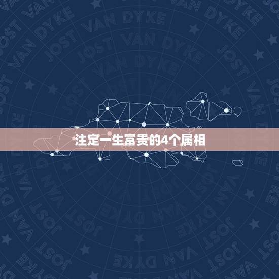 注定一生富贵的4个属相，富贵无忧，命里有靠山的三大生肖分别是什么？