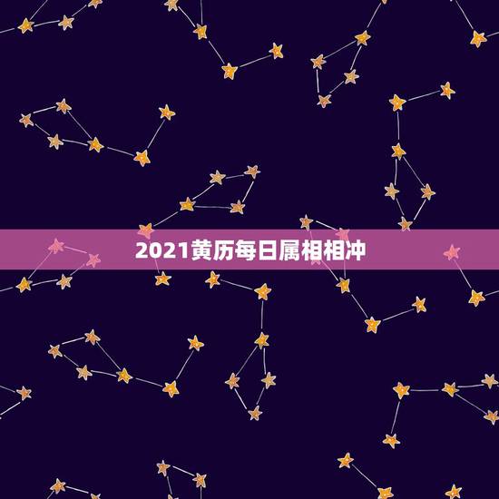 2021黄历每日属相相冲，黄历上说哪天冲什么属相是什么意思