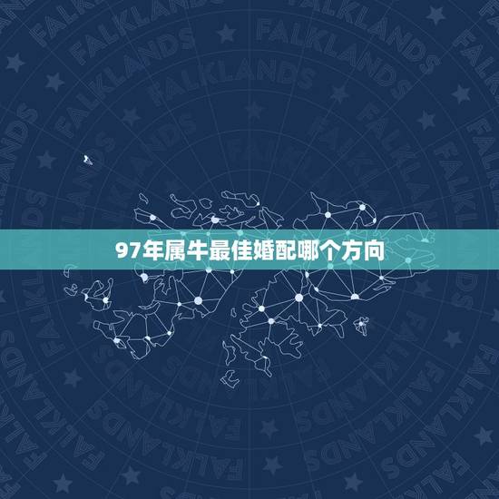 97年属牛最佳婚配哪个方向,97年属牛应往哪个方向嫁好呢? 97年属牛最佳婚配哪个方向,97年属牛应往哪个方向嫁好呢?