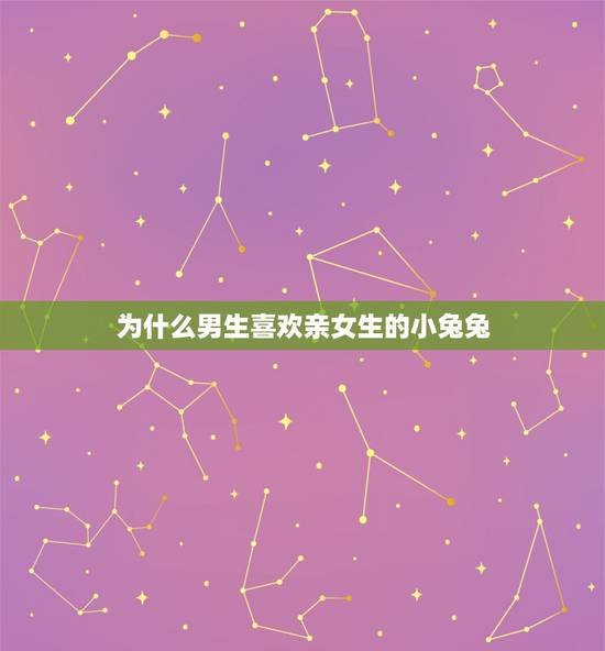 为什么男生喜欢亲女生的小兔兔,为什么男生喜欢摸小兔兔呢 为什么男生喜欢亲女生的小兔兔,为什么男生喜欢摸小兔兔呢
