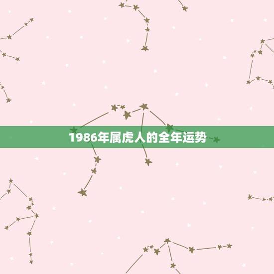 1986年属虎人的全年运势 86属虎一生几次财运 1986年属虎人的全年运势 86属虎一生几次财运