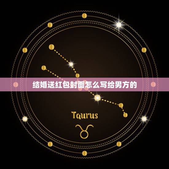 结婚送红包封面怎么写给男方的，结婚送红包封面怎么写？