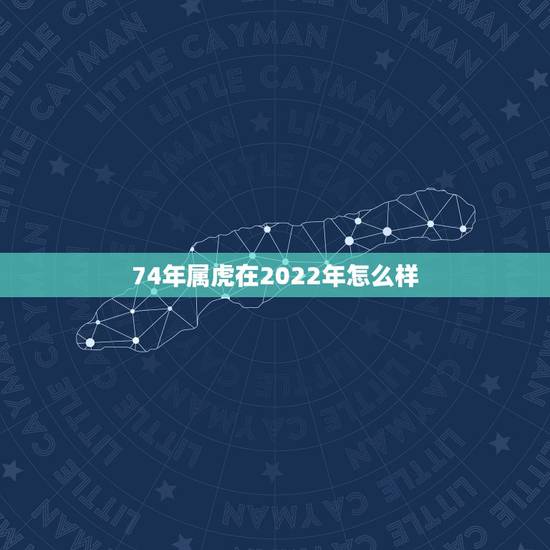 74年属虎在2022年怎么样，74年属虎2022年佩戴什么好