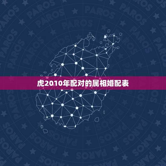 虎2010年配对的属相婚配表,属虎和什么属相相配啊 虎2010年配对的属相婚配表,属虎和什么属相相配啊