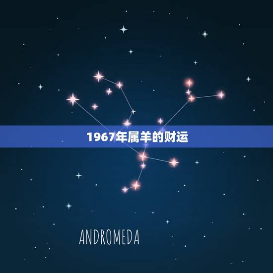 1967年属羊的财运，男1967年属羊要几月几时出生财运最好