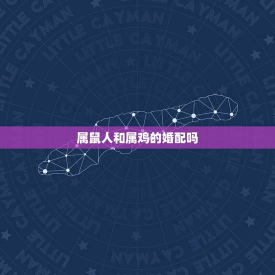 属鼠人和属鸡的婚配吗,属鸡和属鼠相配吗 属鼠人和属鸡的婚配吗,属鸡和属鼠相配吗