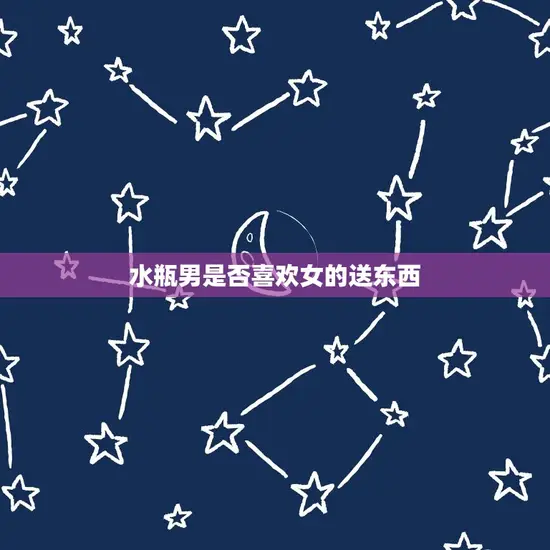 水瓶男是否喜欢女的送东西 水瓶男是否喜欢女的送东西