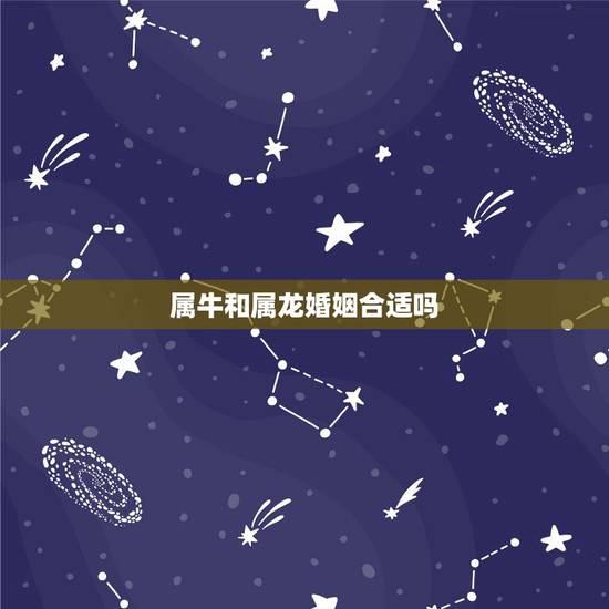 属牛和属龙婚姻合适吗,属龙和属牛相不相克 属牛和属龙婚姻合适吗,属龙和属牛相不相克