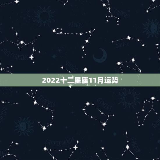 2022十二星座11月运势,11月十二星座桃花运势,几家欢喜几家愁! 2022十二星座11月运势,11月十二星座桃花运势,几家欢喜几家愁!