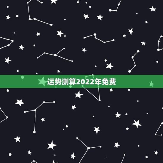 运势测算2022年免费 免费测2022年运程