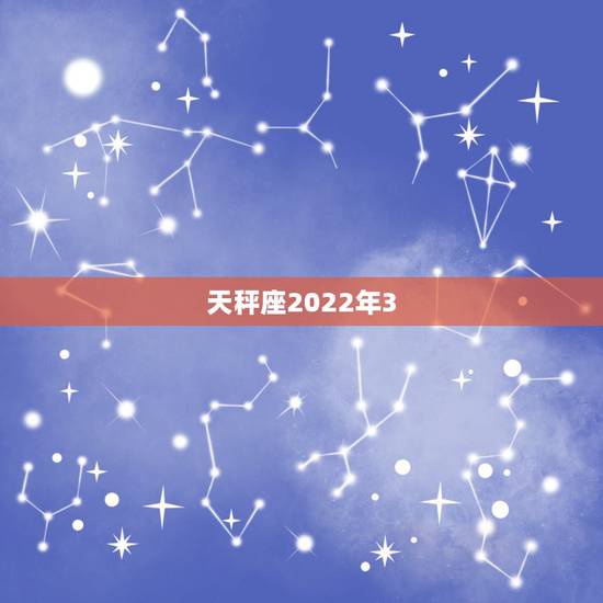 天秤座2022年3.12运势，2022天秤座全年运势2022天秤座全年