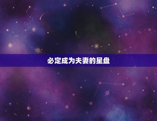 必定成为夫妻的星盘,如何通过星盘判断男女之间是否能成为情侣 必定成为夫妻的星盘,如何通过星盘判断男女之间是否能成为情侣