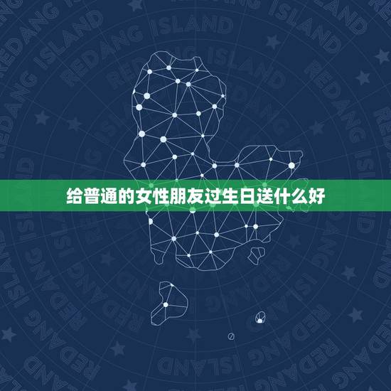 给普通的女性朋友过生日送什么好,普通女性朋友过生日,送什么礼物比较好, 给普通的女性朋友过生日送什么好,普通女性朋友过生日,送什么礼物比较好,