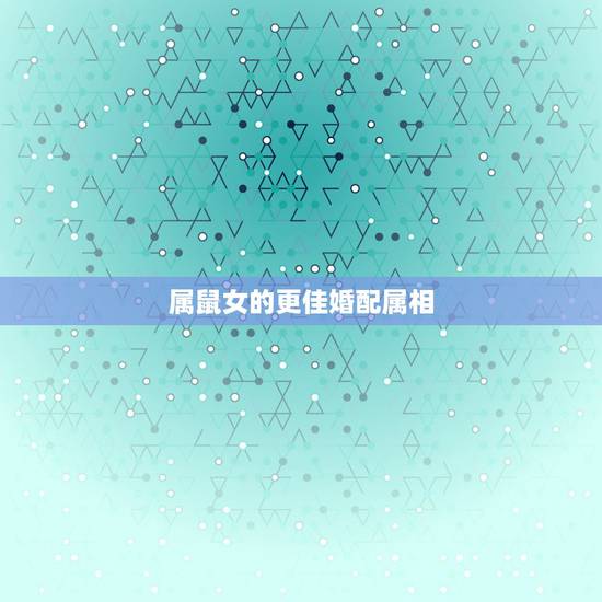 属鼠女的更佳婚配属相,男鼠女鼠1996能婚配吗 属鼠女的更佳婚配属相,男鼠女鼠1996能婚配吗
