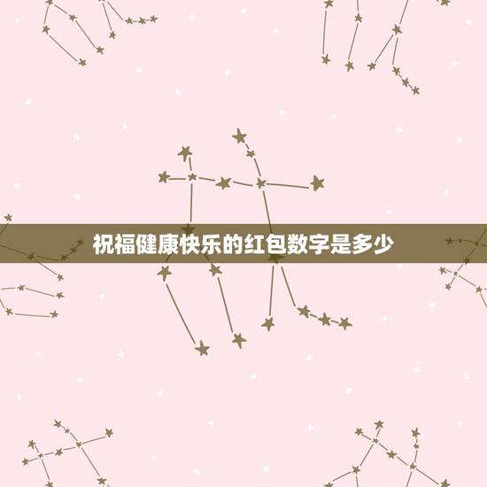 祝福健康快乐的红包数字是多少，代表健康快乐红包的数字