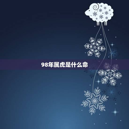 98年属虎是什么命,1998属虎更佳结婚年龄 98年属虎是什么命,1998属虎更佳结婚年龄