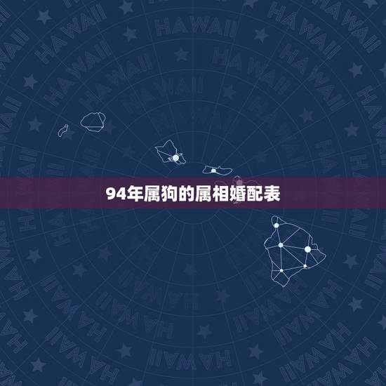 94年属狗的属相婚配表,1994年出生的和什么属相婚配好 94年属狗的属相婚配表,1994年出生的和什么属相婚配好