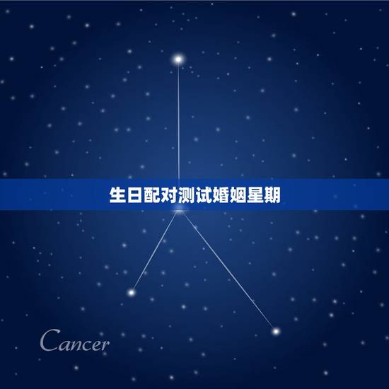 生日配对测试婚姻星期,生日星座配对测试 生日配对测试婚姻星期,生日星座配对测试