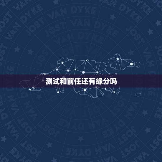 测试和前任还有缘分吗,测试和前任还有缘分吗 测试和前任还有缘分吗,测试和前任还有缘分吗
