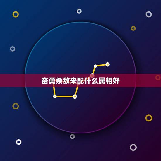 奋勇杀敌来配什么属相好，十二生肖中奋勇杀敌来配合是啥生肖