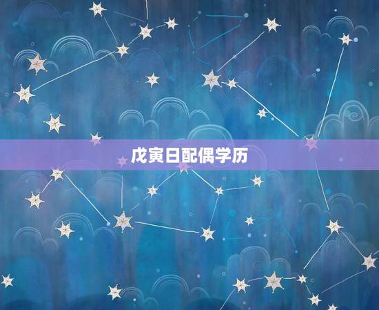 戊寅日配偶学历，戊寅日命中注定的配偶
