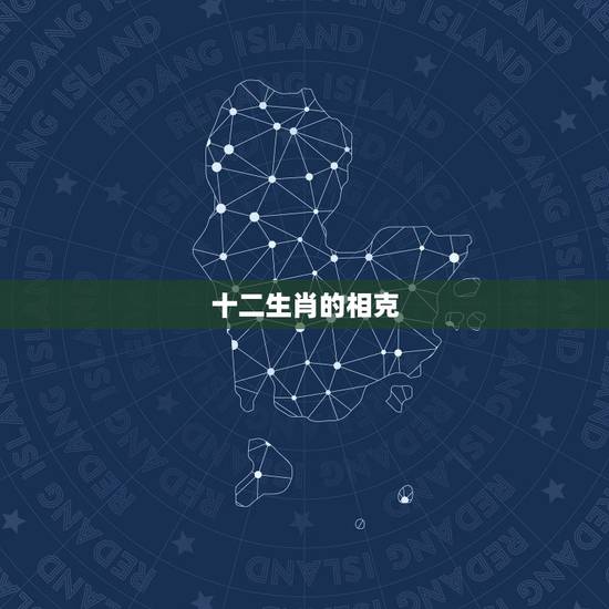 十二生肖的相克,十二生肖相生相克图表 十二生肖的相克,十二生肖相生相克图表