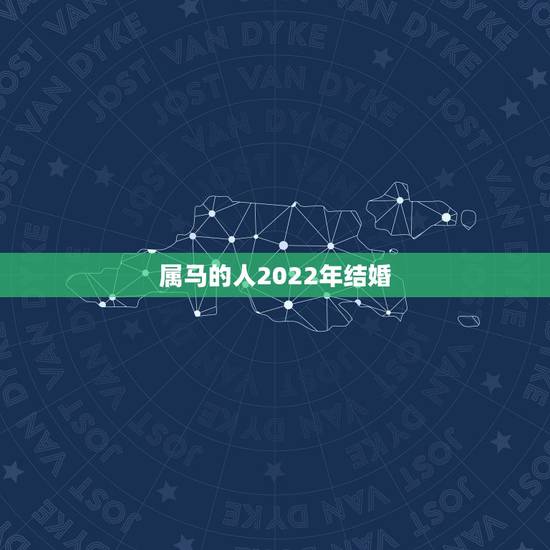 属马的人2022年结婚，90马女2022年的桃花运