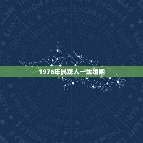 1976年属龙人一生婚姻,76年属龙人的婚姻 1976年属龙人一生婚姻,76年属龙人的婚姻