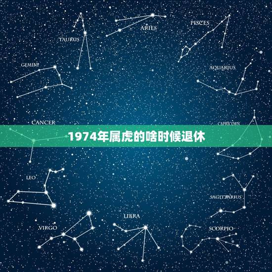 1974年属虎的啥时候退休，我是74年生人，我能赶上延迟退休吗？多大岁