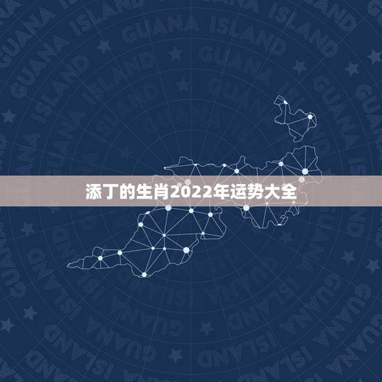 添丁的生肖2022年运势大全,2022生肖狗的运势大全 添丁的生肖2022年运势大全,2022生肖狗的运势大全