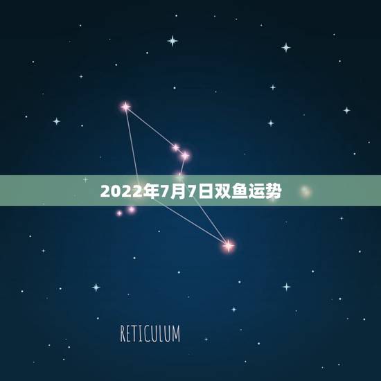 2022年7月7日双鱼运势,96年3月7日双鱼座2011年运势 2022年7月7日双鱼运势,96年3月7日双鱼座2011年运势