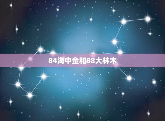 84海中金和88大林木,八字测算免费 84海中金和88大林木,八字测算免费