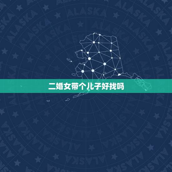 二婚女带个儿子好找吗,再婚找个带男孩的还是带女孩的好 二婚女带个儿子好找吗,再婚找个带男孩的还是带女孩的好