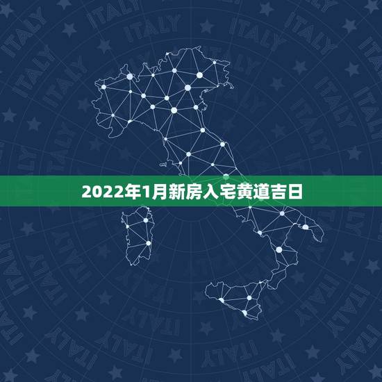 2022年1月新房入宅黄道吉日,2022年乔迁之喜黄道吉日 2022年1月新房入宅黄道吉日,2022年乔迁之喜黄道吉日