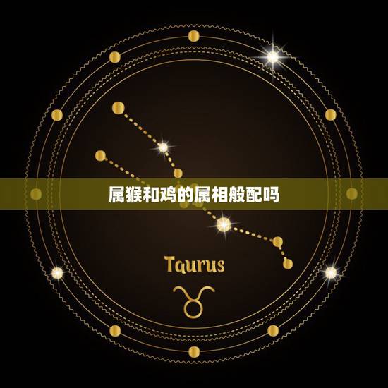 属猴和鸡的属相般配吗，属猴和属鸡的婚姻相配吗？