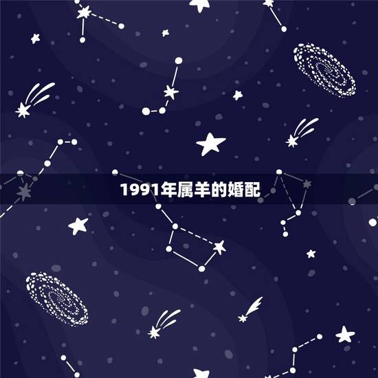 1991年属羊的婚配，1991年属羊的与哪些属相不合