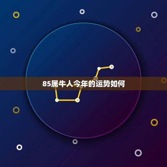 85属牛人今年的运势如何，85年的牛未来5年运势