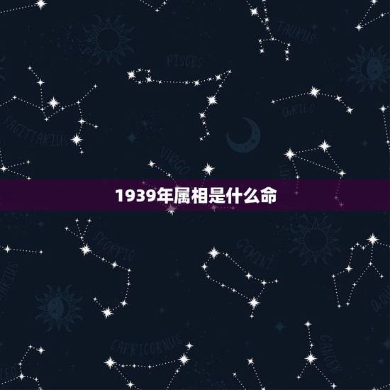 1939年属相是什么命,1939年大年初四生的应属什么属相 1939年属相是什么命,1939年大年初四生的应属什么属相