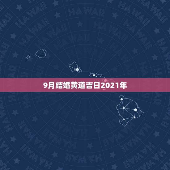 9月结婚黄道吉日2021年，求2007年9月以后结婚黄道吉日(万分感谢