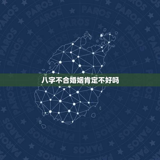 八字不合婚姻肯定不好吗,八字不合的人婚姻一定不幸福吗 八字不合婚姻肯定不好吗,八字不合的人婚姻一定不幸福吗