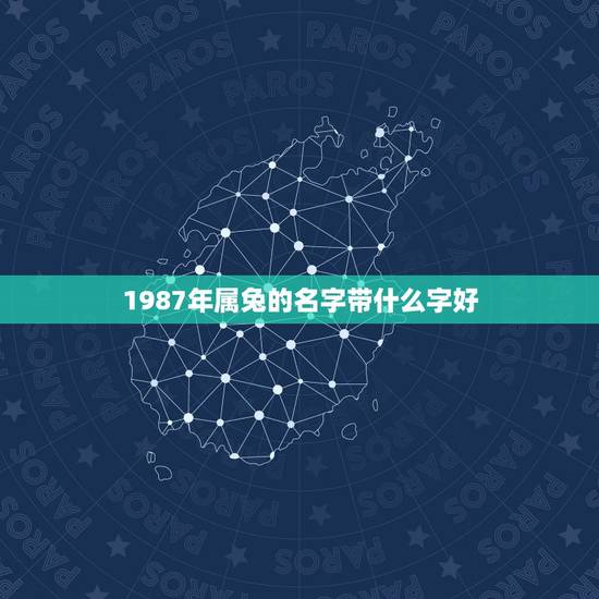1987年属兔的名字带什么字好，1987年属兔的女性 姓向起什么名字好