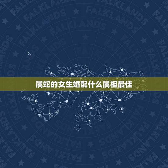 属蛇的女生婚配什么属相最佳，属马和什么属相最配？