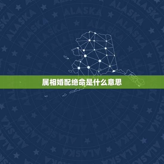 属相婚配绝命是什么意思，属相婚配