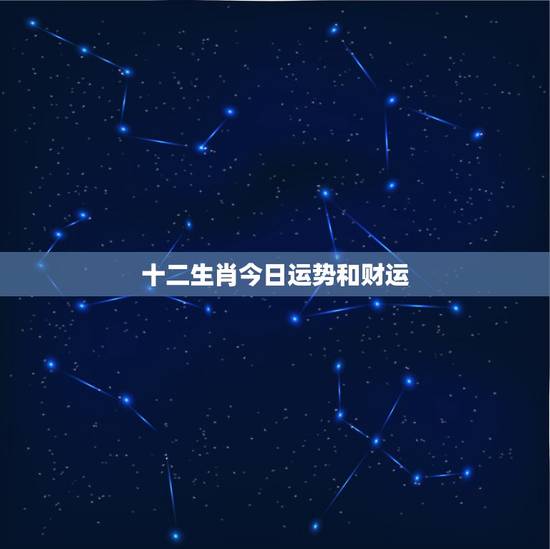 十二生肖今日运势和财运,属虎的和什么属相最配财运怎么样 十二生肖今日运势和财运,属虎的和什么属相最配财运怎么样