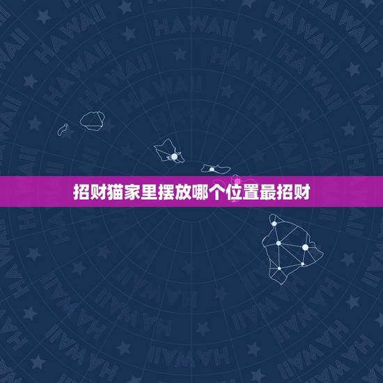 招财猫家里摆放哪个位置最招财，招财猫放在哪个方位好？