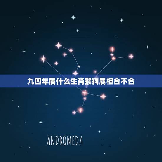 九四年属什么生肖猴狗属相合不合,1992年属猴和1994年属狗的合不合 九四年属什么生肖猴狗属相合不合,1992年属猴和1994年属狗的合不合