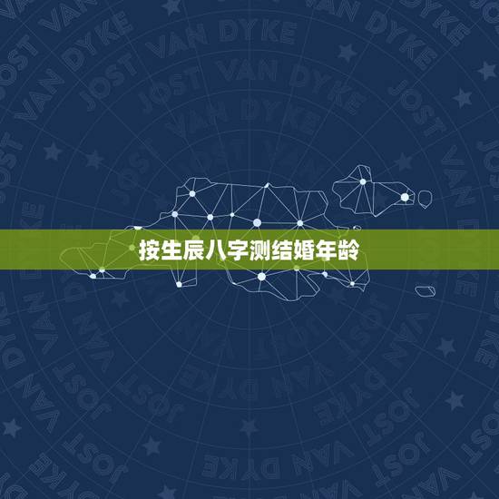 按生辰八字测结婚年龄,八字推算结婚年龄表 按生辰八字测结婚年龄,八字推算结婚年龄表