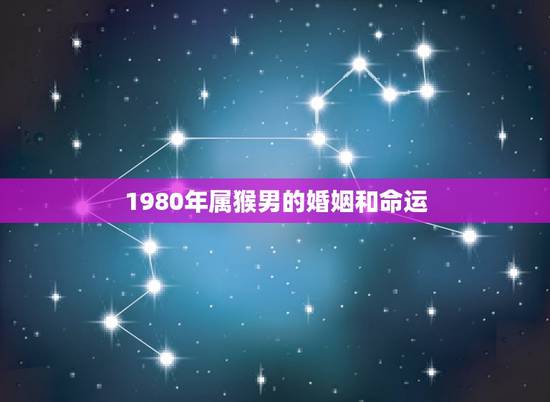 1980年属猴男的婚姻和命运,1980年属猴男人的婚姻 1980年属猴男的婚姻和命运,1980年属猴男人的婚姻